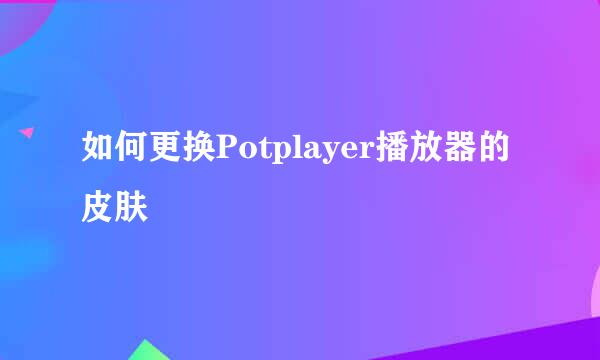 如何更换Potplayer播放器的皮肤