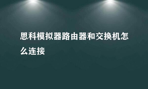 思科模拟器路由器和交换机怎么连接