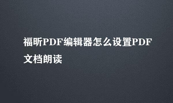福昕PDF编辑器怎么设置PDF文档朗读
