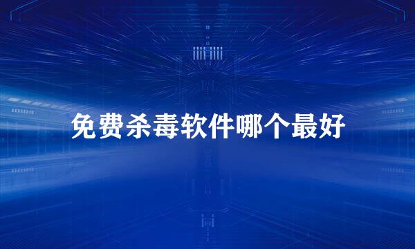 免费杀毒软件哪个最好