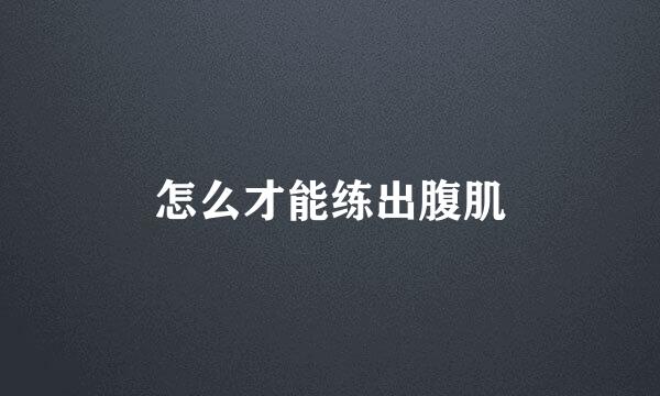 怎么才能练出腹肌