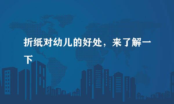 折纸对幼儿的好处，来了解一下
