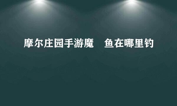 摩尔庄园手游魔鳉鱼在哪里钓