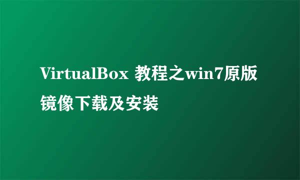 VirtualBox 教程之win7原版镜像下载及安装