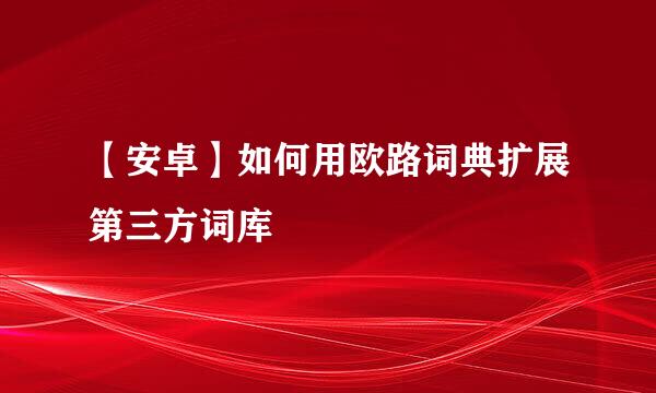 【安卓】如何用欧路词典扩展第三方词库