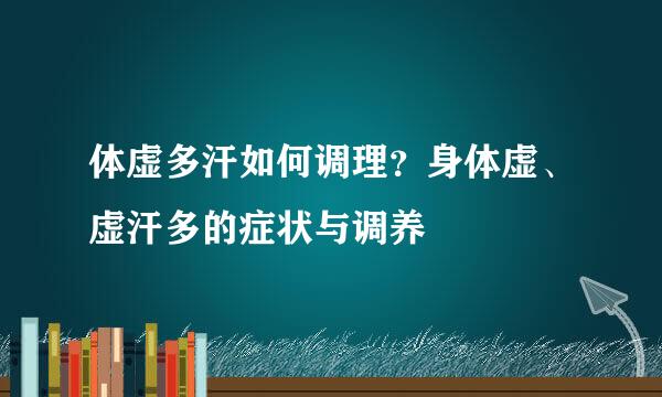 体虚多汗如何调理？身体虚、虚汗多的症状与调养