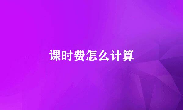 课时费怎么计算