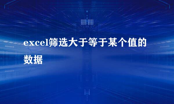 excel筛选大于等于某个值的数据