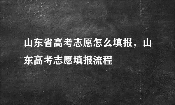 山东省高考志愿怎么填报，山东高考志愿填报流程