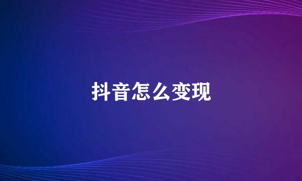 抖音怎么变现