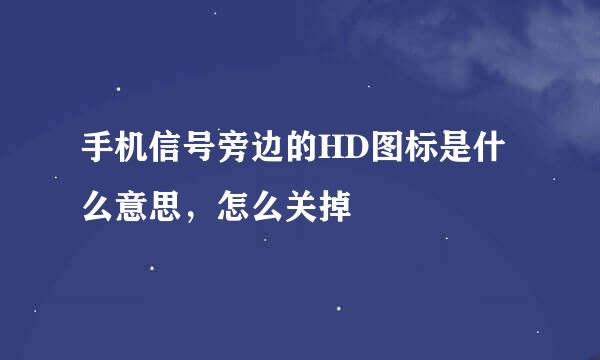手机信号旁边的HD图标是什么意思，怎么关掉