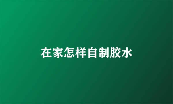 在家怎样自制胶水