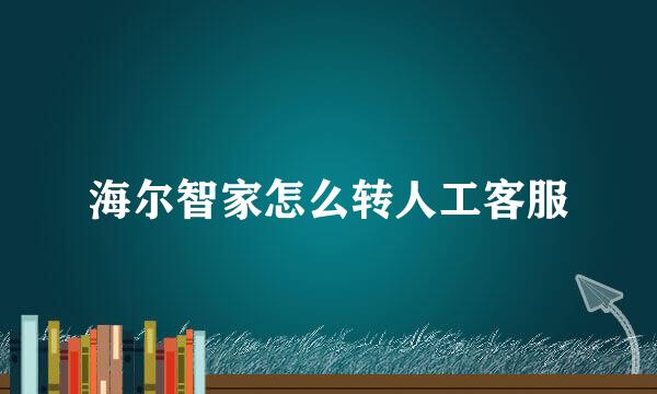 海尔智家怎么转人工客服