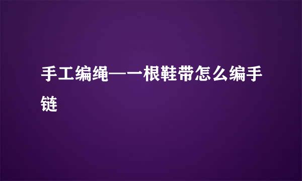 手工编绳—一根鞋带怎么编手链