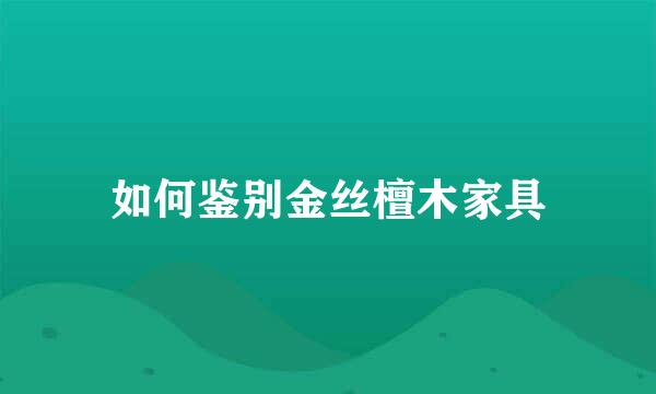 如何鉴别金丝檀木家具