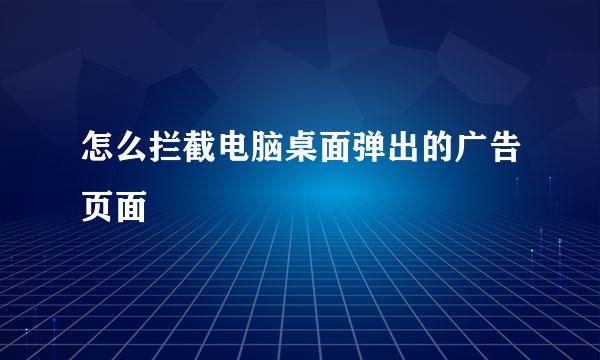 怎么拦截电脑桌面弹出的广告页面