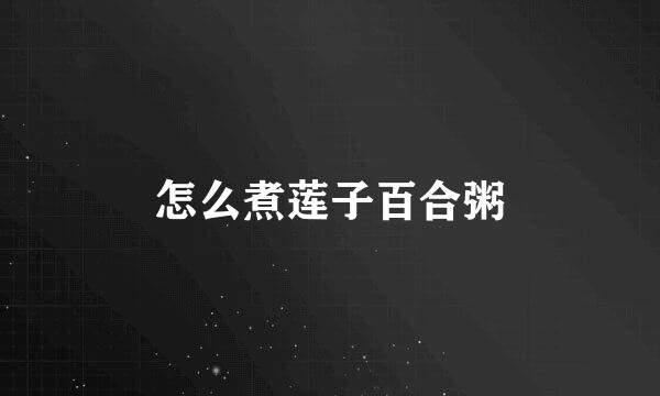 怎么煮莲子百合粥