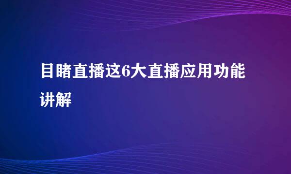 目睹直播这6大直播应用功能讲解