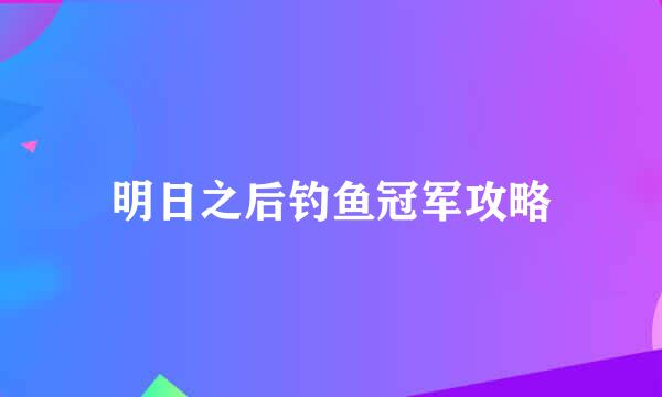 明日之后钓鱼冠军攻略