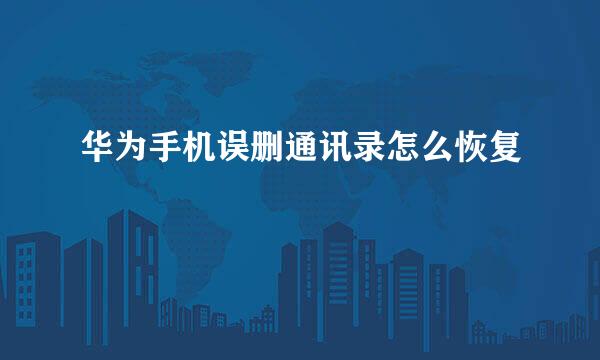 华为手机误删通讯录怎么恢复