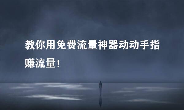 教你用免费流量神器动动手指赚流量！
