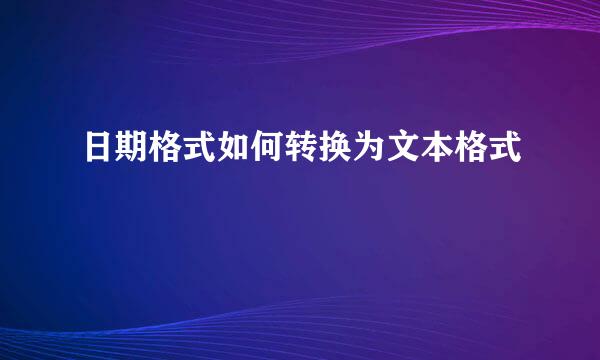 日期格式如何转换为文本格式