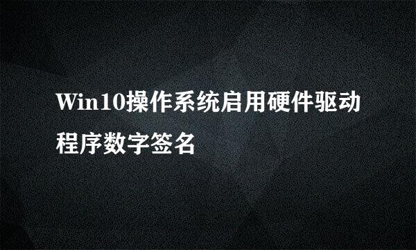 Win10操作系统启用硬件驱动程序数字签名