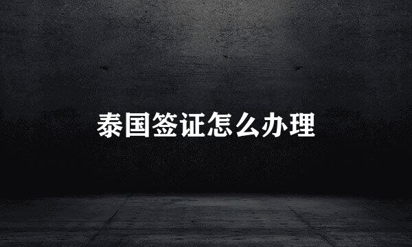泰国签证怎么办理