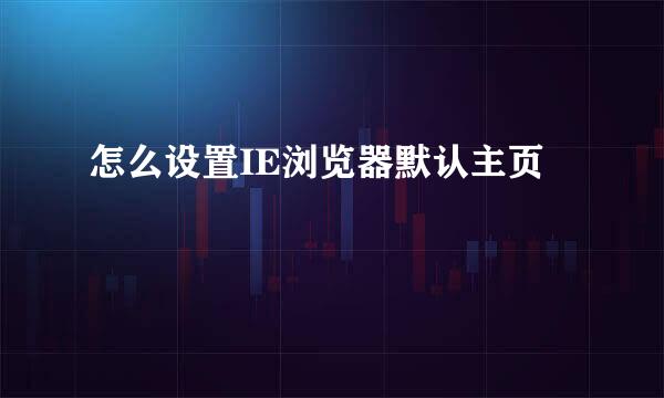 怎么设置IE浏览器默认主页