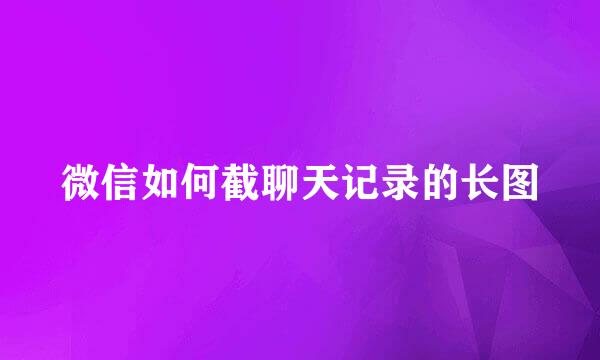 微信如何截聊天记录的长图