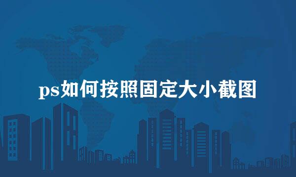ps如何按照固定大小截图