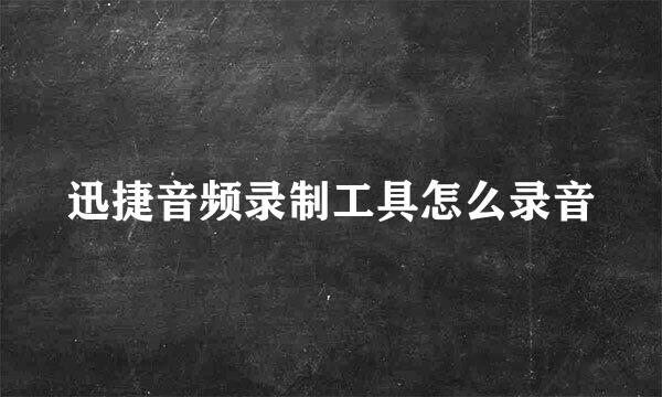 迅捷音频录制工具怎么录音