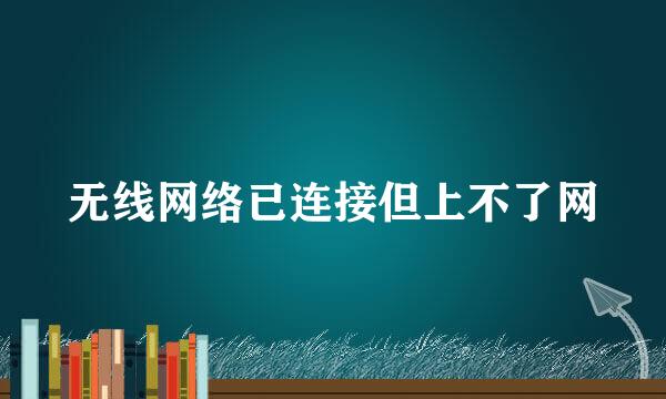 无线网络已连接但上不了网