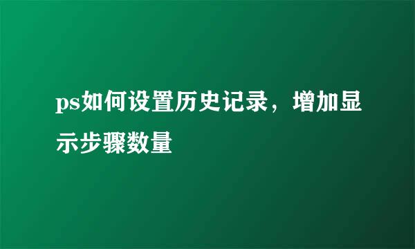 ps如何设置历史记录，增加显示步骤数量