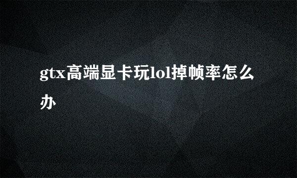 gtx高端显卡玩lol掉帧率怎么办