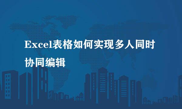 Excel表格如何实现多人同时协同编辑