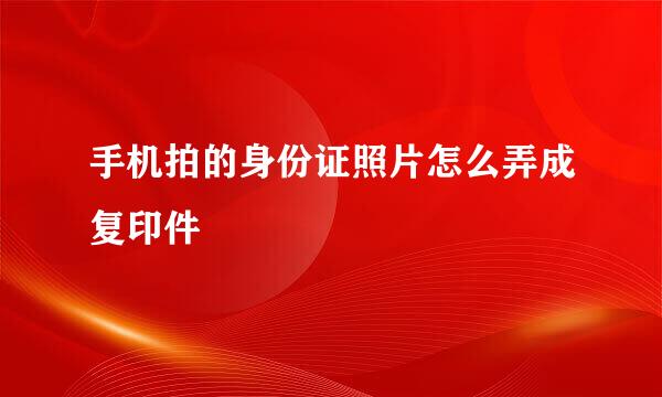 手机拍的身份证照片怎么弄成复印件