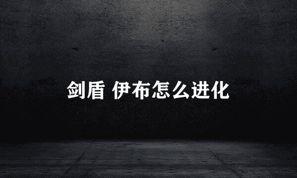 剑盾 伊布怎么进化