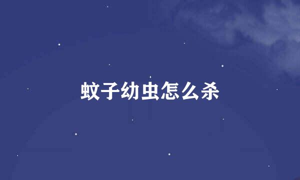 蚊子幼虫怎么杀