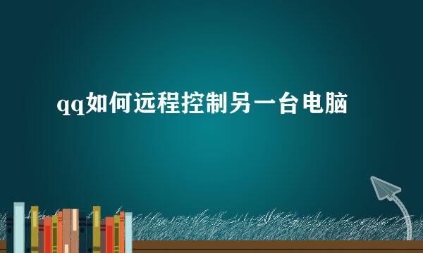 qq如何远程控制另一台电脑