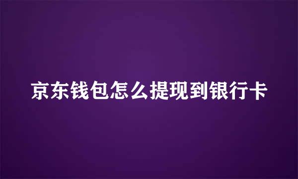 京东钱包怎么提现到银行卡