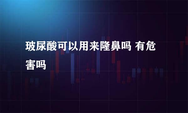 玻尿酸可以用来隆鼻吗 有危害吗