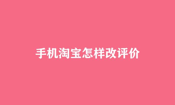 手机淘宝怎样改评价