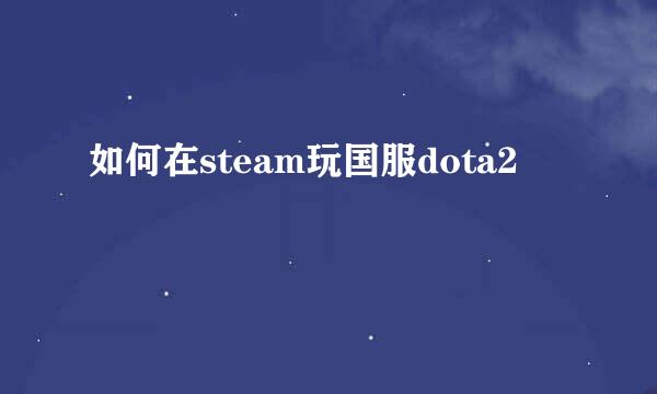 如何在steam玩国服dota2