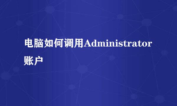 电脑如何调用Administrator账户