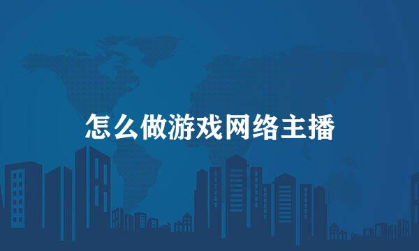 怎么做游戏网络主播