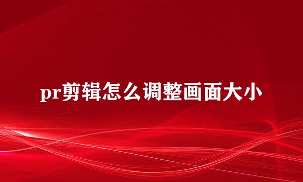 pr剪辑怎么调整画面大小