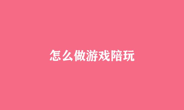 怎么做游戏陪玩