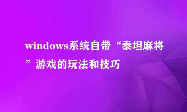 windows系统自带“泰坦麻将”游戏的玩法和技巧
