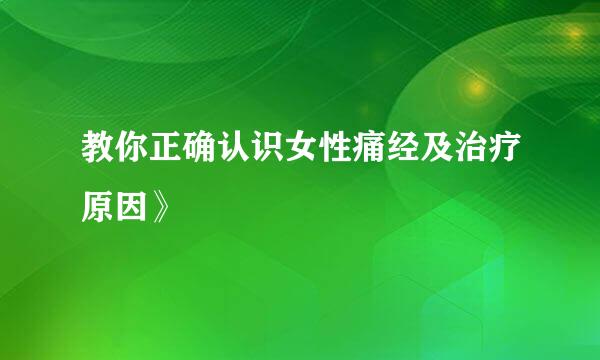 教你正确认识女性痛经及治疗原因》